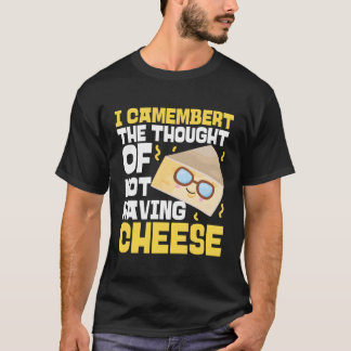 I Camembert The Thought Of Not Having Cheese T-Shirt
