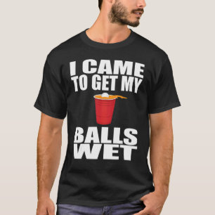 I Cames To Get My Balls Wets Beer Pongs  Saying T-Shirt