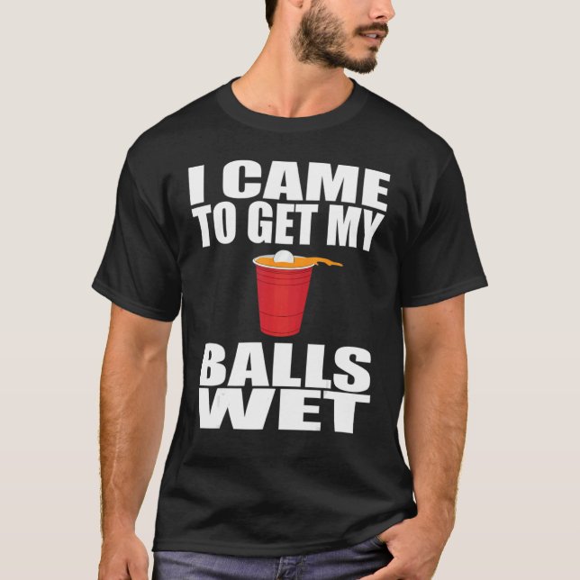 I Cames To Get My Balls Wets Beer Pongs  Saying T-Shirt (Front)