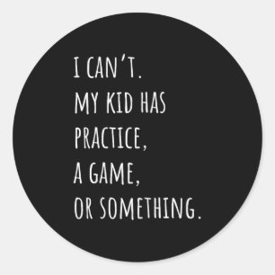 I Can't My Kid Has Practice A Game Or Somethin Classic Round Sticker