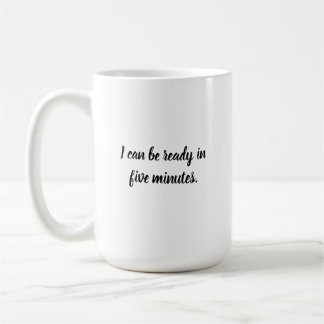 I can be ready in five minutes. coffee mug