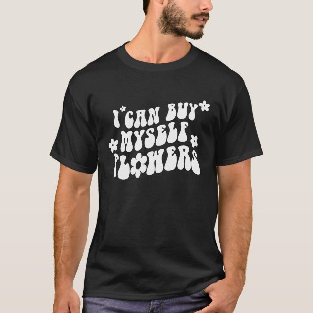 I Can Buy Myself Flowers Trendy Clothing T-Shirt (Front)