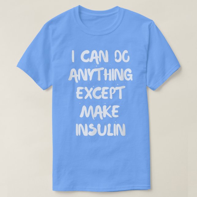 I Can Do Anything Except Make Insulin  T-Shirt (Design Front)