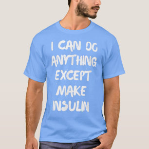 I Can Do Anything Except Make Insulin T-Shirt