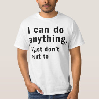 i can do anything i just don't want to T-Shirt