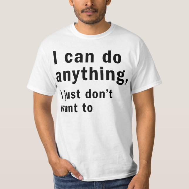 i can do anything i just don't want to T-Shirt (Front)