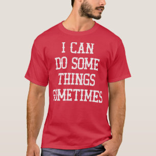 I Can Do Some Things Sometimes 1 T-Shirt