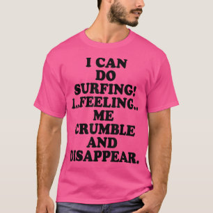 I Can Do Surfing I Feeling Me Crumble And Disappea T-Shirt