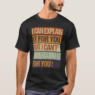 I Can Explain It For You But I Can't Understand It T-Shirt
