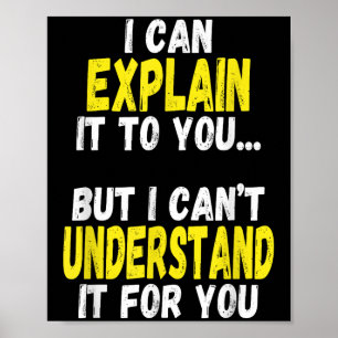 I Can Explain It To You But Can't Understand It Fo Poster