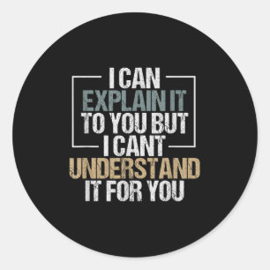I Can Explain It To You But I Can't Understand It  Classic Round Sticker