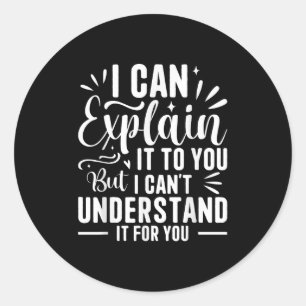 I Can Explain It To You But I Can't Understand It Classic Round Sticker