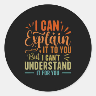 I Can Explain It To You But I Can't Understand It Classic Round Sticker