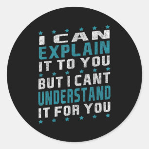I Can Explain It To You But I Cant Understand It F Classic Round Sticker
