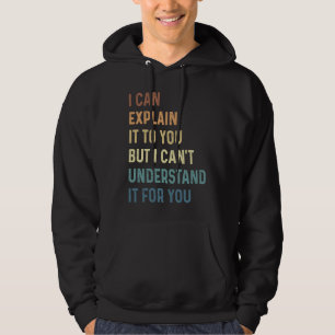I Can Explain It To You But I Can't Understand It  Hoodie