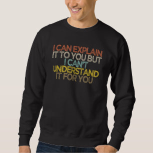 I Can Explain It To You But I Can't Understand It Sweatshirt