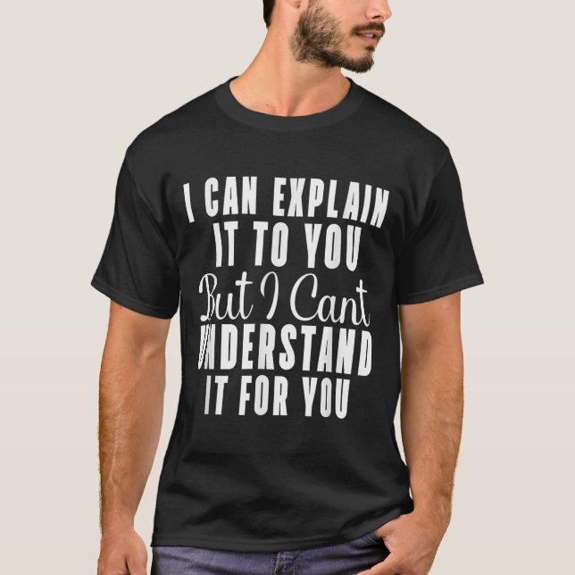 I Can Explain It To You But I Can't Understand It  T-Shirt (Front)