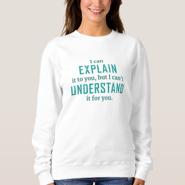 I Can Explain It To You Sweatshirt (Front)