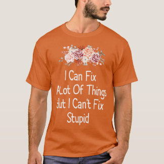 I Can Fix A Lot Of Things But I Cant Fix Stupid 1 T-Shirt