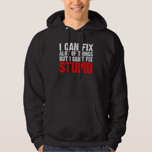 I CAN FIX A LOT OF THINGS BUT I CAN'T FIX STUPID S HOODIE