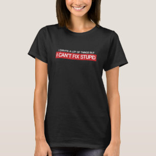 I Can Fix A Lot Of Things But I Can't Fix Stupid T-Shirt