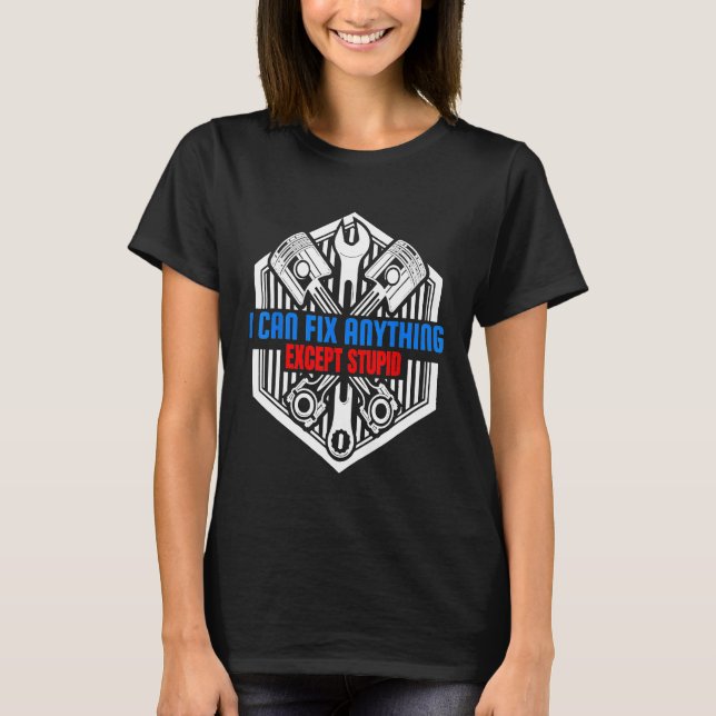 I Can Fix Anything Except Stupid Mechanic T-Shirt (Front)