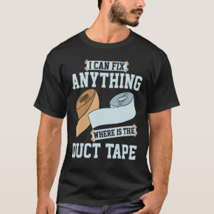 I Can Fix Anything Where Is The Duct Tape T-Shirt