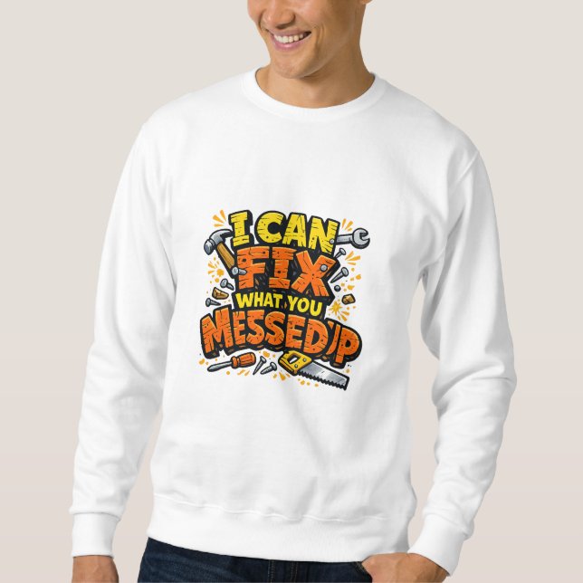 I Can Fix What You Messed Up Bold Carpenter Sweatshirt (Front)