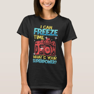 I Can Freeze Time Whats Your Superpower I Photogra T-Shirt