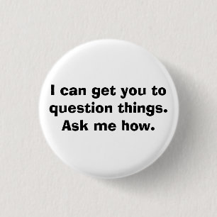 I can get you to question things.Ask me how. 3 Cm Round Badge