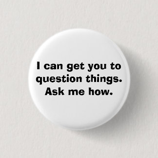 I can get you to question things.Ask me how. 3 Cm Round Badge