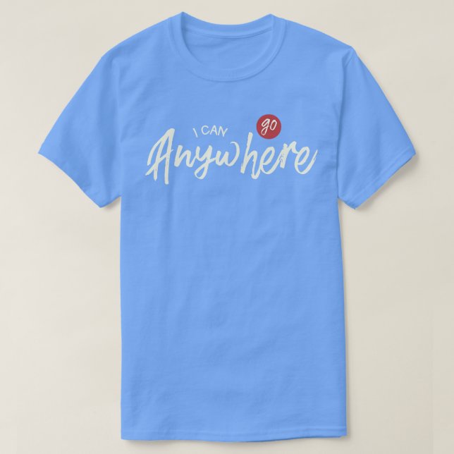 I Can Go Anywhere  T-Shirt (Design Front)