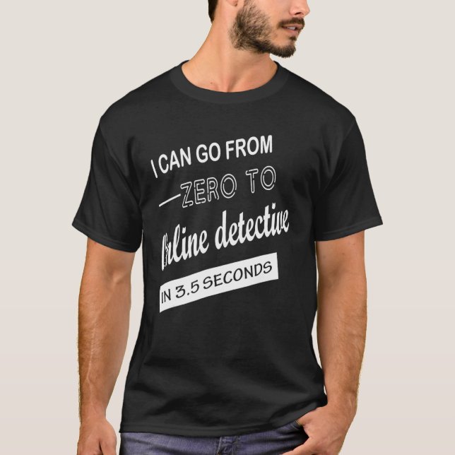 I Can Go From Zero To Online Detective In 3 5 Seco T-Shirt (Front)