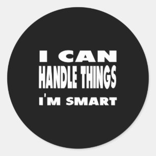 I Can Handle Things Im Smart Funny Quote Shirt  Classic Round Sticker