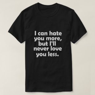 I can hate you more, but I'll never love you less T-Shirt