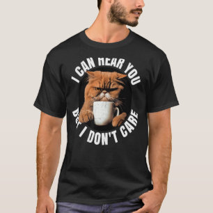 I can hear you, but I don't care. Coffee cat. T-Shirt