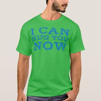 I can hug you now T-Shirt
