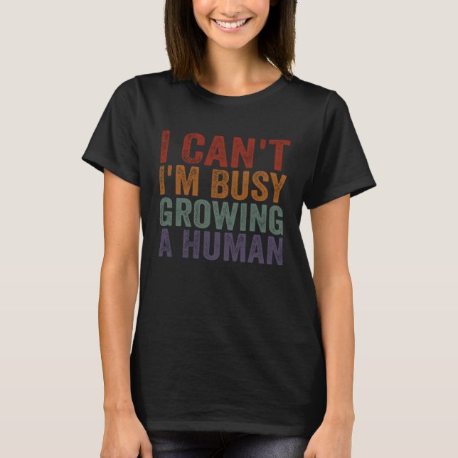 I Can I m Busy Growing A Human Pregnant Mom Quotes T-Shirt (Front)