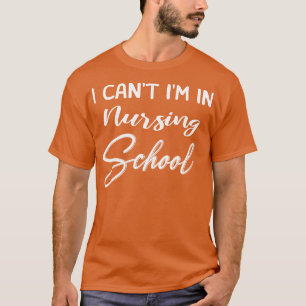 I Can Not Im In Nursing School  T-Shirt