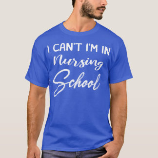 I Can Not Im In Nursing School T-Shirt