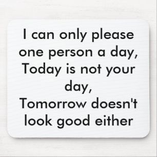 I can only please one person a day,Today is not... Mouse Mat