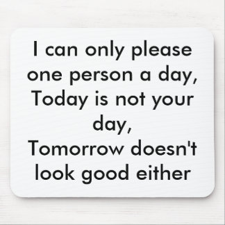 I can only please one person a day,Today is not... Mouse Mat