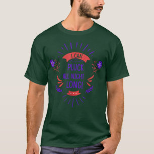 I Can Pluck All Night Funny Sarcastic Humour T-Shirt