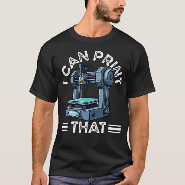 I Can Print That 3D Printer Humor T-Shirt (Front)