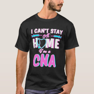 I Can Stay At Home I m A CNA We Fight When Other C T-Shirt