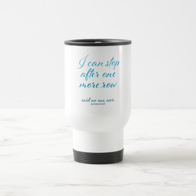 "I Can Stop After One More Row" Travel Mug (Center)