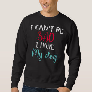 I Can T Be Sad I Have My Dog Labrador Pug Puppies  Sweatshirt