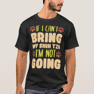 I Can  T Bring My Shih Tzu I  M Not Going Dog Bree T-Shirt