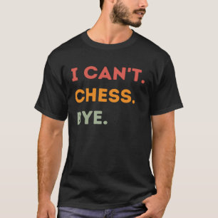 I Can t Chess Bye Chess Player Quote Men Women T-Shirt