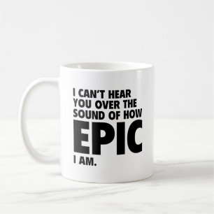 I Can’t Hear You Over The Sound Of How Epic I Am C Coffee Mug